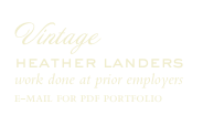 Vintage 
heather landers
work done at prior employers
e-mail for pdf portfolio